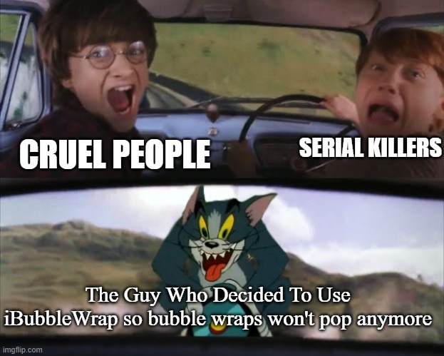 M8, y did u do that?. | CRUEL PEOPLE; SERIAL KILLERS; The Guy Who Decided To Use iBubbleWrap so bubble wraps won't pop anymore | image tagged in tom chasing harry and ron weasly | made w/ Imgflip meme maker