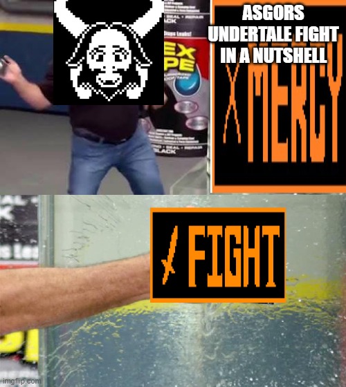 Flex Tape | ASGORS UNDERTALE FIGHT IN A NUTSHELL | image tagged in flex tape | made w/ Imgflip meme maker