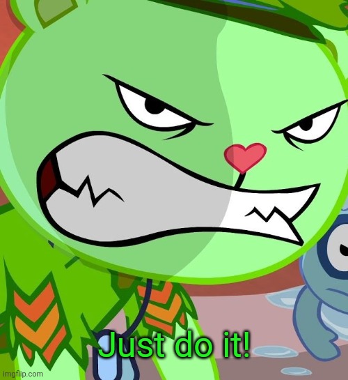 Angry Flippy (HTF) | Just do it! | image tagged in angry flippy htf | made w/ Imgflip meme maker