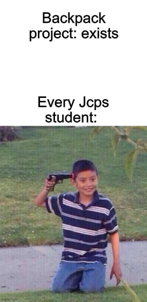 This is relatable to me because I AM a JCPS Student and we have to do it. | Backpack project: exists; Every Jcps student: | image tagged in kid with gun at head | made w/ Imgflip meme maker