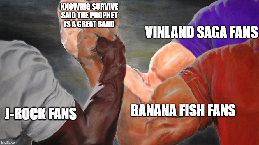 J-Rock FTW. | KNOWING SURVIVE SAID THE PROPHET IS A GREAT BAND; VINLAND SAGA FANS; J-ROCK FANS; BANANA FISH FANS | image tagged in epic handshake w/ 3 hands | made w/ Imgflip meme maker