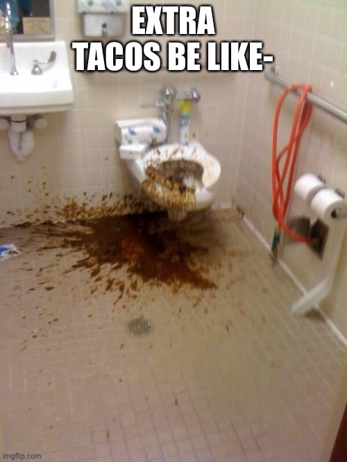 #taco | EXTRA TACOS BE LIKE- | image tagged in poop,toilet,hahaha,girls poop too | made w/ Imgflip meme maker
