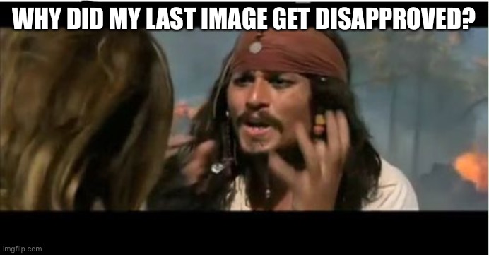 ... | WHY DID MY LAST IMAGE GET DISAPPROVED? | image tagged in memes,why is the rum gone,funny | made w/ Imgflip meme maker