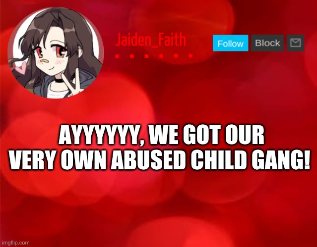 #abusedchildgang | AYYYYYY, WE GOT OUR VERY OWN ABUSED CHILD GANG! | made w/ Imgflip meme maker