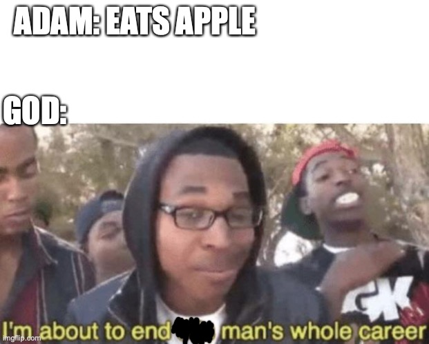 god ended mans whole career | ADAM: EATS APPLE; GOD: | image tagged in i am about to end this man s whole career | made w/ Imgflip meme maker