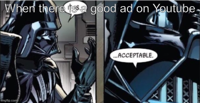 Does anyone else find this relatable? |  When there is a good ad on Youtube | image tagged in it is acceptable | made w/ Imgflip meme maker