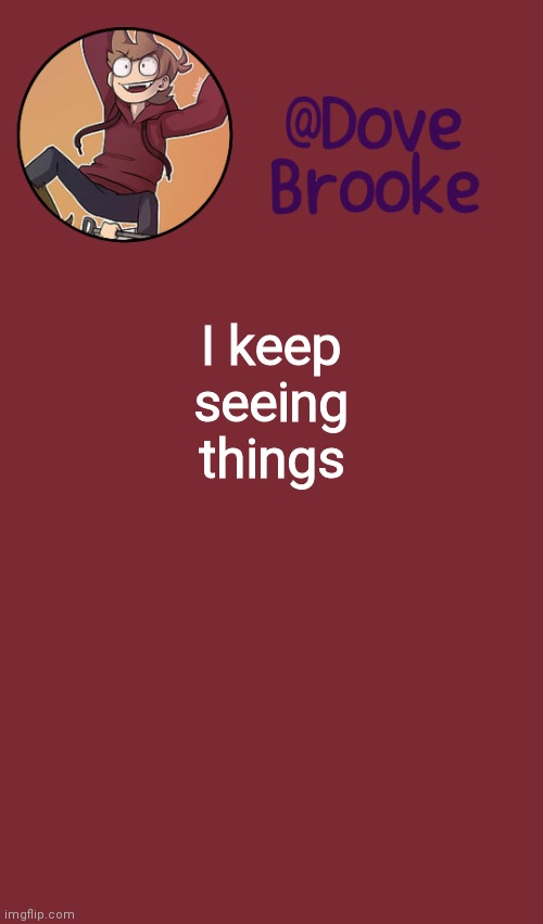 Dove's New Announcement Template | I keep seeing things | image tagged in dove's new announcement template | made w/ Imgflip meme maker