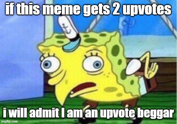 oop | if this meme gets 2 upvotes; i will admit I am an upvote beggar | image tagged in memes,mocking spongebob,upvote begging | made w/ Imgflip meme maker