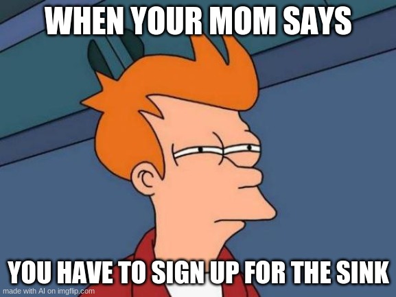 that ai cracks me up | WHEN YOUR MOM SAYS; YOU HAVE TO SIGN UP FOR THE SINK | image tagged in memes,futurama fry,sink | made w/ Imgflip meme maker