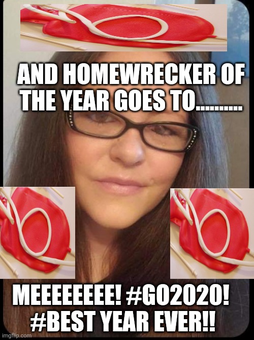 Crazy bitches | AND HOMEWRECKER OF THE YEAR GOES TO.......... MEEEEEEEE! #GO2020! 
#BEST YEAR EVER!! | image tagged in crazy girlfriend | made w/ Imgflip meme maker