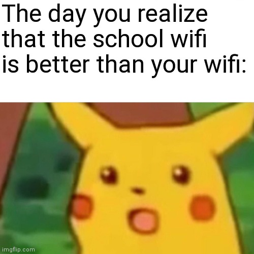 Surprised Pikachu | The day you realize that the school wifi is better than your wifi: | image tagged in memes,surprised pikachu | made w/ Imgflip meme maker