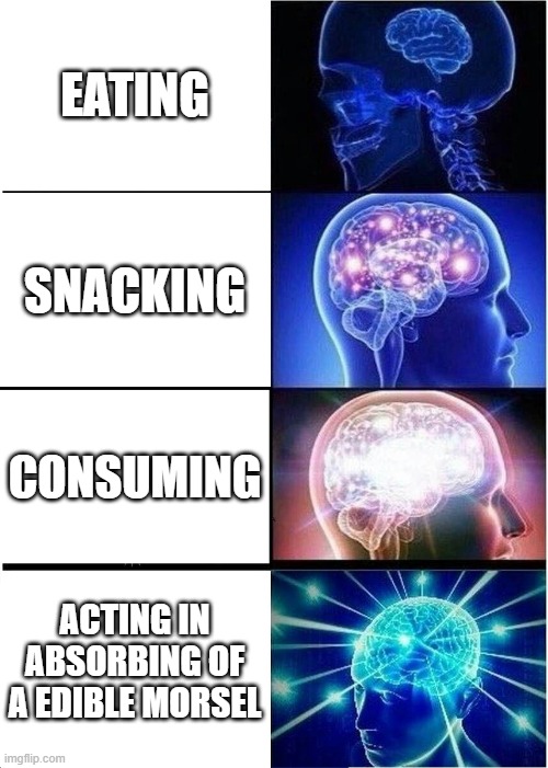 Expanding Brain | EATING; SNACKING; CONSUMING; ACTING IN ABSORBING OF A EDIBLE MORSEL | image tagged in memes,expanding brain | made w/ Imgflip meme maker