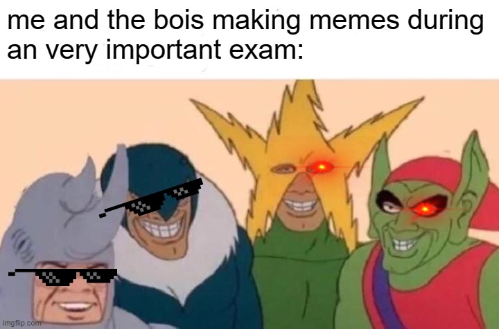 Me And The Boys Meme | me and the bois making memes during
an very important exam: | image tagged in memes,me and the boys | made w/ Imgflip meme maker