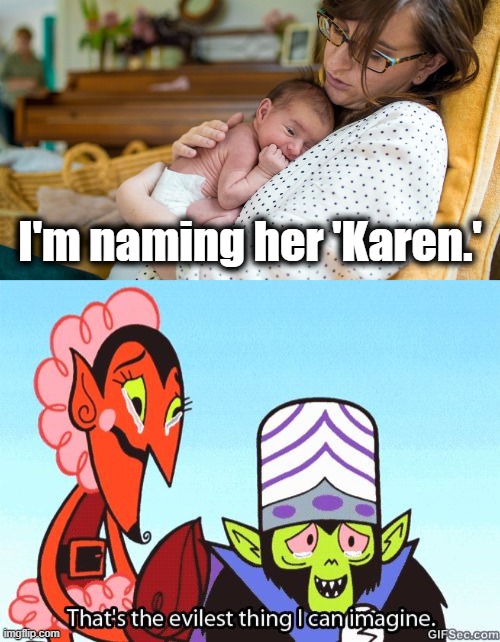 Meanwhile, in the non-COVID-19 ward... | I'm naming her 'Karen.' | image tagged in that's the evilest thing i can imagine,memes,baby girl,named,karen | made w/ Imgflip meme maker