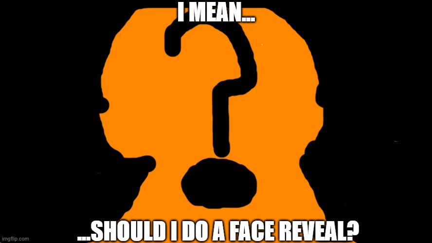 Should I do a face reveal? Comment Bellow | I MEAN... ...SHOULD I DO A FACE REVEAL? | image tagged in blank | made w/ Imgflip meme maker
