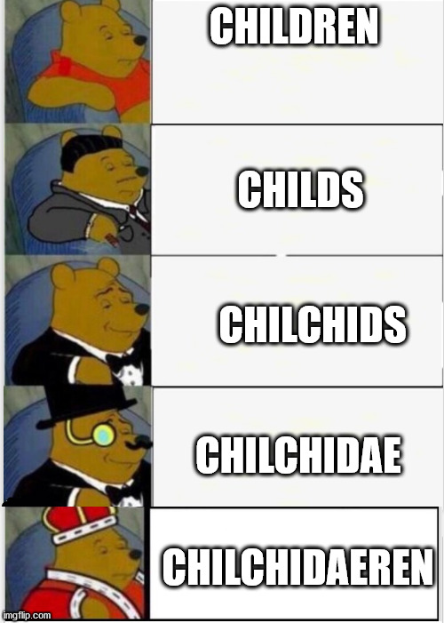 meme's don't need titles | CHILDREN; CHILDS; CHILCHIDS; CHILCHIDAE; CHILCHIDAEREN | image tagged in whinnie the pooh,f u n | made w/ Imgflip meme maker