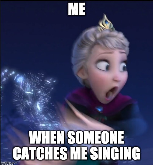 me when i am caught singing | ME; WHEN SOMEONE CATCHES ME SINGING | image tagged in me when x | made w/ Imgflip meme maker