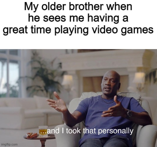 and I took that personally | My older brother when he sees me having a great time playing video games | image tagged in and i took that personally | made w/ Imgflip meme maker