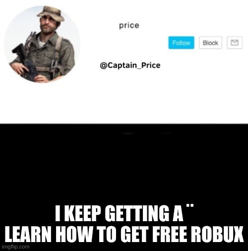 lmao | I KEEP GETTING A ¨ LEARN HOW TO GET FREE ROBUX | image tagged in captain_price template | made w/ Imgflip meme maker