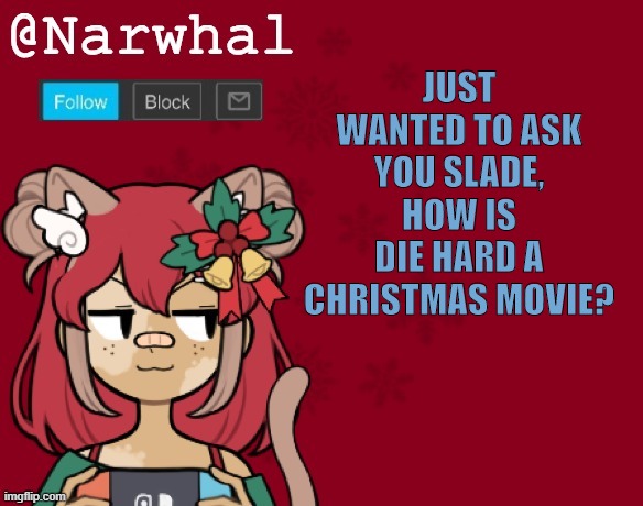 ? | JUST WANTED TO ASK YOU SLADE, HOW IS DIE HARD A CHRISTMAS MOVIE? | image tagged in narwhal's christmas announcement template | made w/ Imgflip meme maker