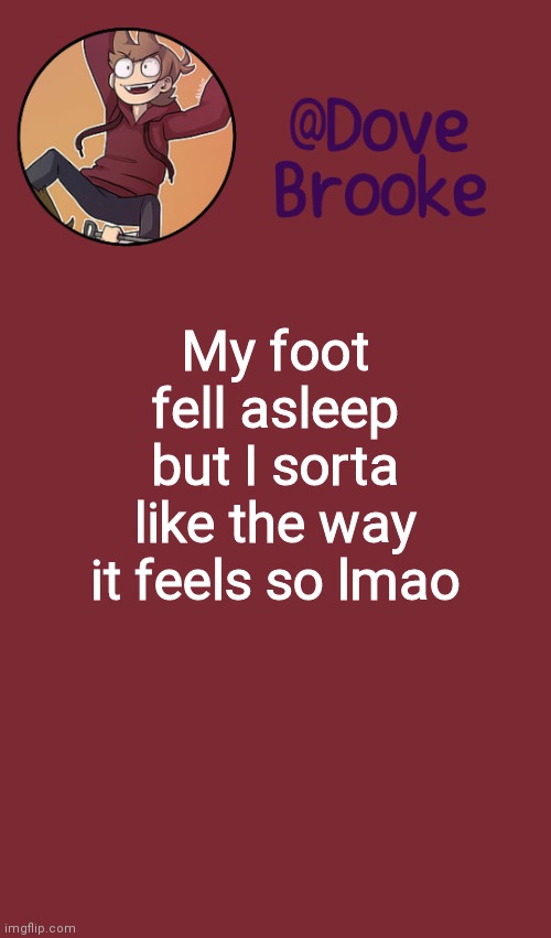 Ahah | My foot fell asleep but I sorta like the way it feels so lmao | image tagged in dove's new announcement template | made w/ Imgflip meme maker