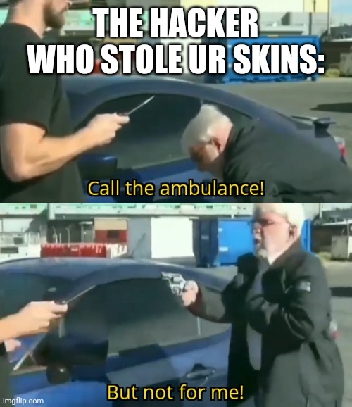 Call an ambulance but not for me | THE HACKER WHO STOLE UR SKINS: | image tagged in call an ambulance but not for me | made w/ Imgflip meme maker