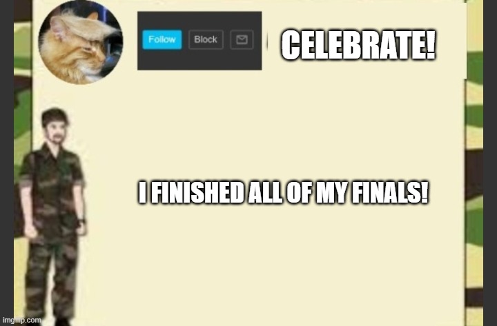 CELEBRATE! I FINISHED ALL OF MY FINALS! | made w/ Imgflip meme maker