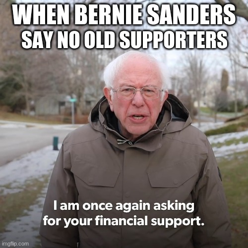 Bernie Sanders | WHEN BERNIE SANDERS; SAY NO OLD SUPPORTERS | image tagged in bernie sanders | made w/ Imgflip meme maker