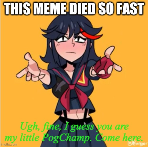 personally i hate it | THIS MEME DIED SO FAST | image tagged in ugh fine i guess you are my little pogchamp | made w/ Imgflip meme maker
