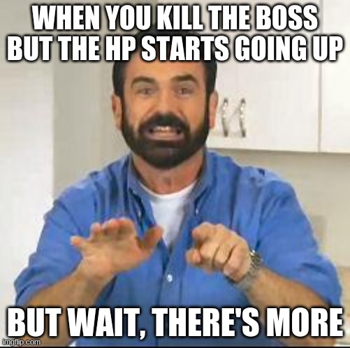But wait, there's more | WHEN YOU KILL THE BOSS BUT THE HP STARTS GOING UP; BUT WAIT, THERE'S MORE | image tagged in but wait there's more | made w/ Imgflip meme maker