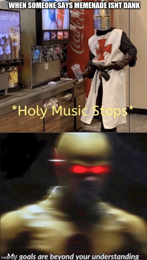 If someone says he isn't dank I will get that can of a whooping | WHEN SOMEONE SAYS MEMENADE ISNT DANK | image tagged in holy music stops,my goals are beyond your understanding,memenade | made w/ Imgflip meme maker