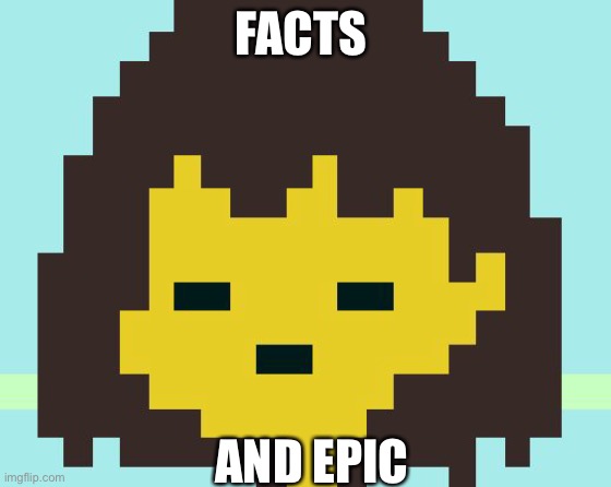 Frisk's face | FACTS AND EPIC | image tagged in frisk's face | made w/ Imgflip meme maker