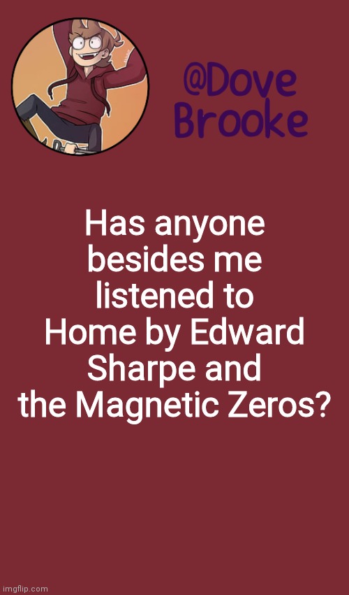 Its a banger | Has anyone besides me listened to Home by Edward Sharpe and the Magnetic Zeros? | image tagged in dove's new announcement template | made w/ Imgflip meme maker