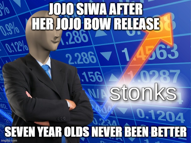 hehe | JOJO SIWA AFTER HER JOJO BOW RELEASE; SEVEN YEAR OLDS NEVER BEEN BETTER | image tagged in stonks | made w/ Imgflip meme maker