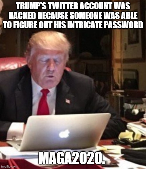 Trump Computer | TRUMP'S TWITTER ACCOUNT WAS HACKED BECAUSE SOMEONE WAS ABLE TO FIGURE OUT HIS INTRICATE PASSWORD; MAGA2020. | image tagged in trump computer | made w/ Imgflip meme maker