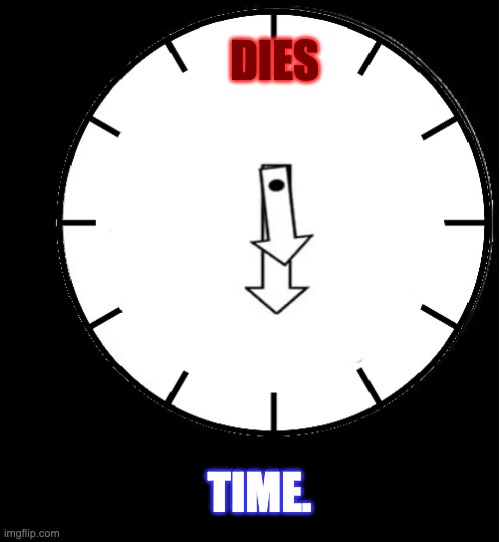 Time is wasting! | DIES TIME. | image tagged in oh good heavens just look at the time,die,aint nobody got time for that,time,dank,memes | made w/ Imgflip meme maker