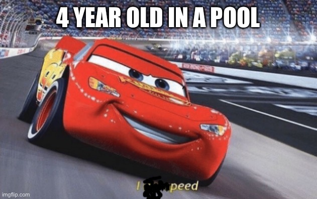 Oh god no! | 4 YEAR OLD IN A POOL | image tagged in i am speed | made w/ Imgflip meme maker