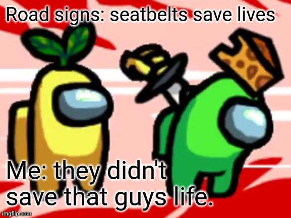 Seatbelts don't apply to everything | Road signs: seatbelts save lives; Me: they didn't save that guys life. | image tagged in among us,seatbelt | made w/ Imgflip meme maker