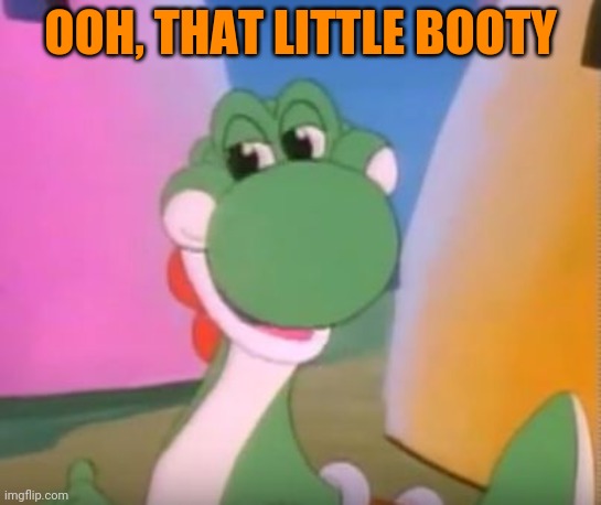Perverted Yoshi | OOH, THAT LITTLE BOOTY | image tagged in perverted yoshi | made w/ Imgflip meme maker