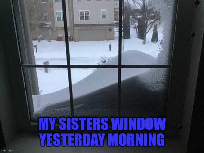 We had 1 1/2 feeet | MY SISTERS WINDOW YESTERDAY MORNING | image tagged in lol,snow,very high i dont know why,i just realized that rhymed | made w/ Imgflip meme maker