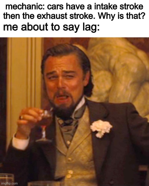 Laughing Leo | mechanic: cars have a intake stroke then the exhaust stroke. Why is that? me about to say lag: | image tagged in memes,laughing leo | made w/ Imgflip meme maker