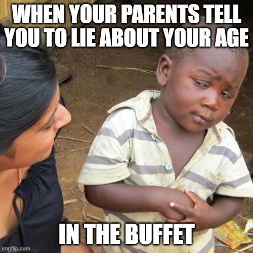 xD | WHEN YOUR PARENTS TELL YOU TO LIE ABOUT YOUR AGE; IN THE BUFFET | image tagged in memes,third world skeptical kid,relatable | made w/ Imgflip meme maker