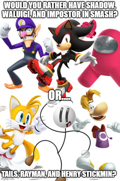 I can't choose. | WOULD YOU RATHER HAVE SHADOW, WALUIGI, AND IMPOSTOR IN SMASH? OR.... TAILS, RAYMAN, AND HENRY STICKMIN? | image tagged in blank white template,super smash bros,dlc | made w/ Imgflip meme maker