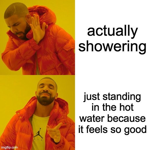 Drake Hotline Bling | actually showering; just standing in the hot water because it feels so good | image tagged in memes,drake hotline bling | made w/ Imgflip meme maker