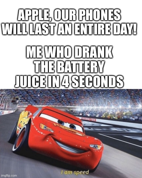 Yummy ? | APPLE, OUR PHONES WILL LAST AN ENTIRE DAY! ME WHO DRANK THE BATTERY JUICE IN 4 SECONDS | image tagged in i am speed | made w/ Imgflip meme maker