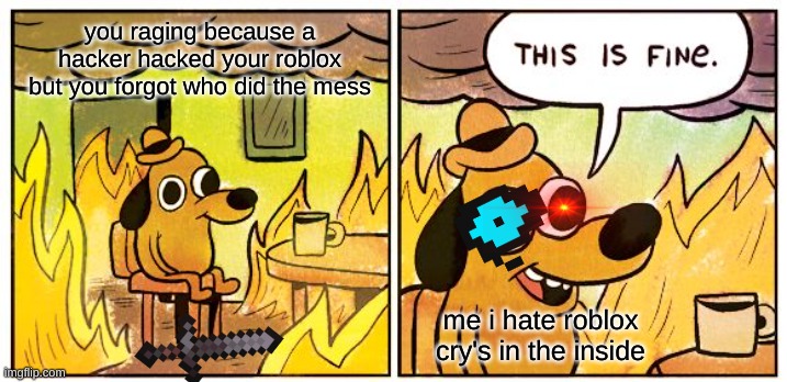 This Is Fine | you raging because a hacker hacked your roblox but you forgot who did the mess; me i hate roblox cry's in the inside | image tagged in memes,this is fine | made w/ Imgflip meme maker