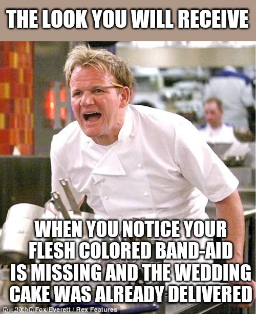 Now you know why professionals use blue band-aids | THE LOOK YOU WILL RECEIVE; WHEN YOU NOTICE YOUR FLESH COLORED BAND-AID IS MISSING AND THE WEDDING CAKE WAS ALREADY DELIVERED | image tagged in memes,chef gordon ramsay | made w/ Imgflip meme maker