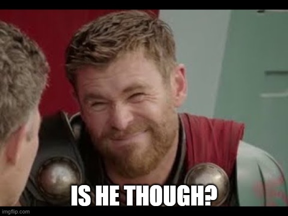 Thor | IS HE THOUGH? | image tagged in thor | made w/ Imgflip meme maker