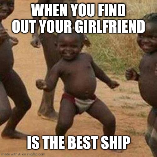 Ever heard of Azur Lane? | WHEN YOU FIND OUT YOUR GIRLFRIEND; IS THE BEST SHIP | image tagged in memes,third world success kid | made w/ Imgflip meme maker