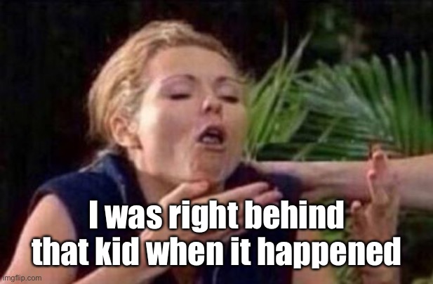 About to Puke | I was right behind that kid when it happened | image tagged in about to puke | made w/ Imgflip meme maker